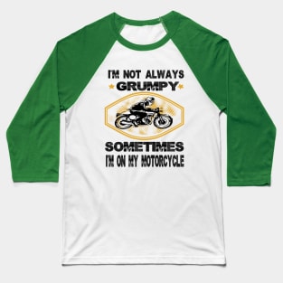 I'm not always grumpy sometimes i'm on my motorcycle,grumpy gift idea Baseball T-Shirt